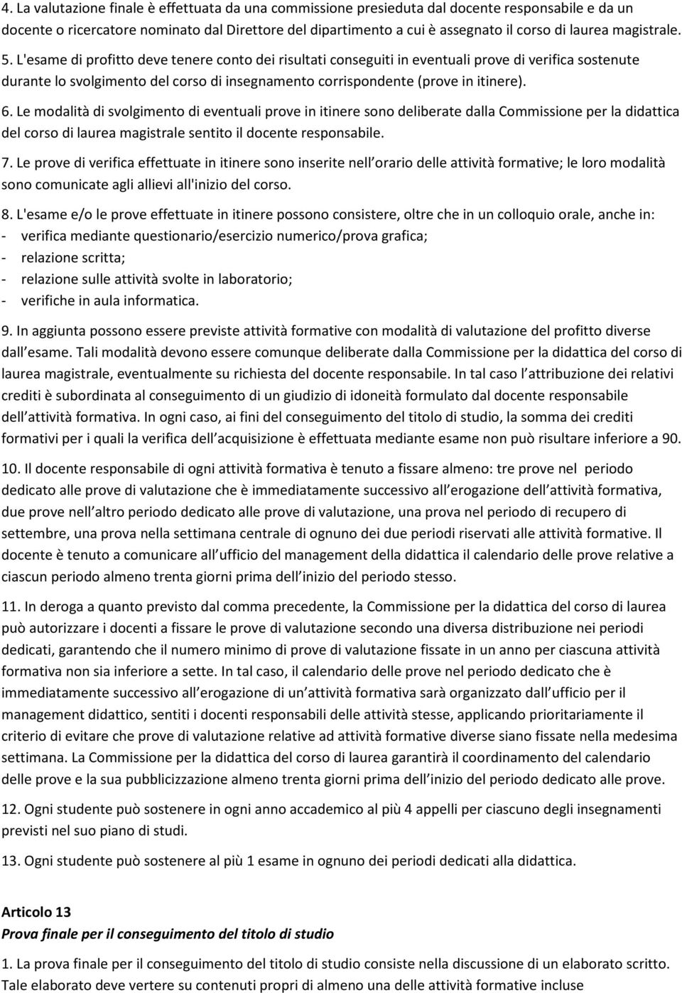 L'esame di profitto deve tenere conto dei risultati conseguiti in eventuali prove di verifica sostenute durante lo svolgimento del corso di insegnamento corrispondente (prove in itinere). 6.