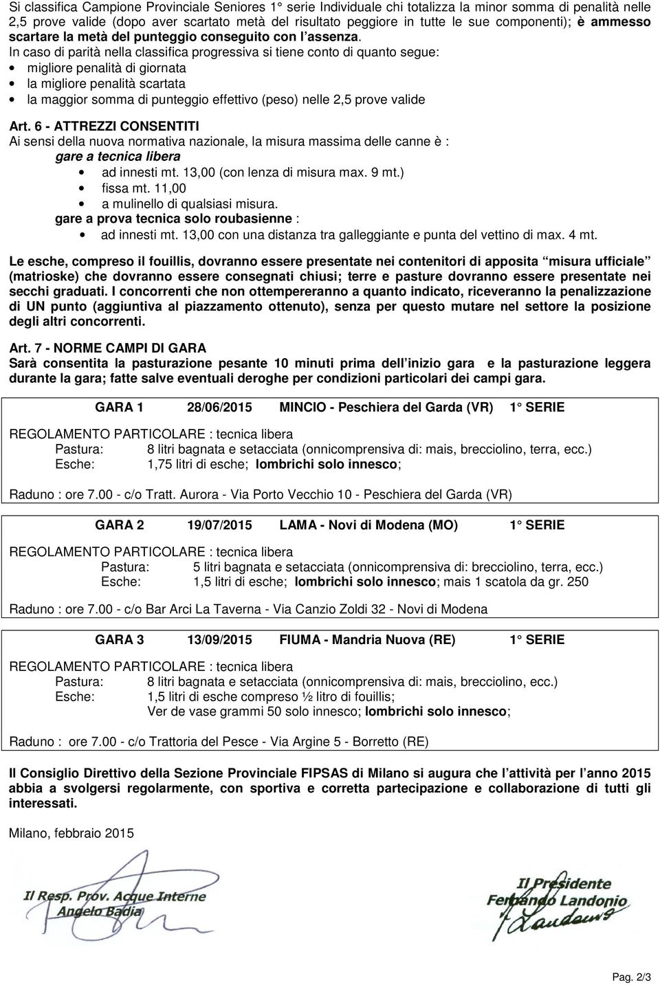 In caso di parità nella classifica progressiva si tiene conto di quanto segue: migliore penalità di giornata la migliore penalità scartata la maggior somma di punteggio effettivo (peso) nelle, prove