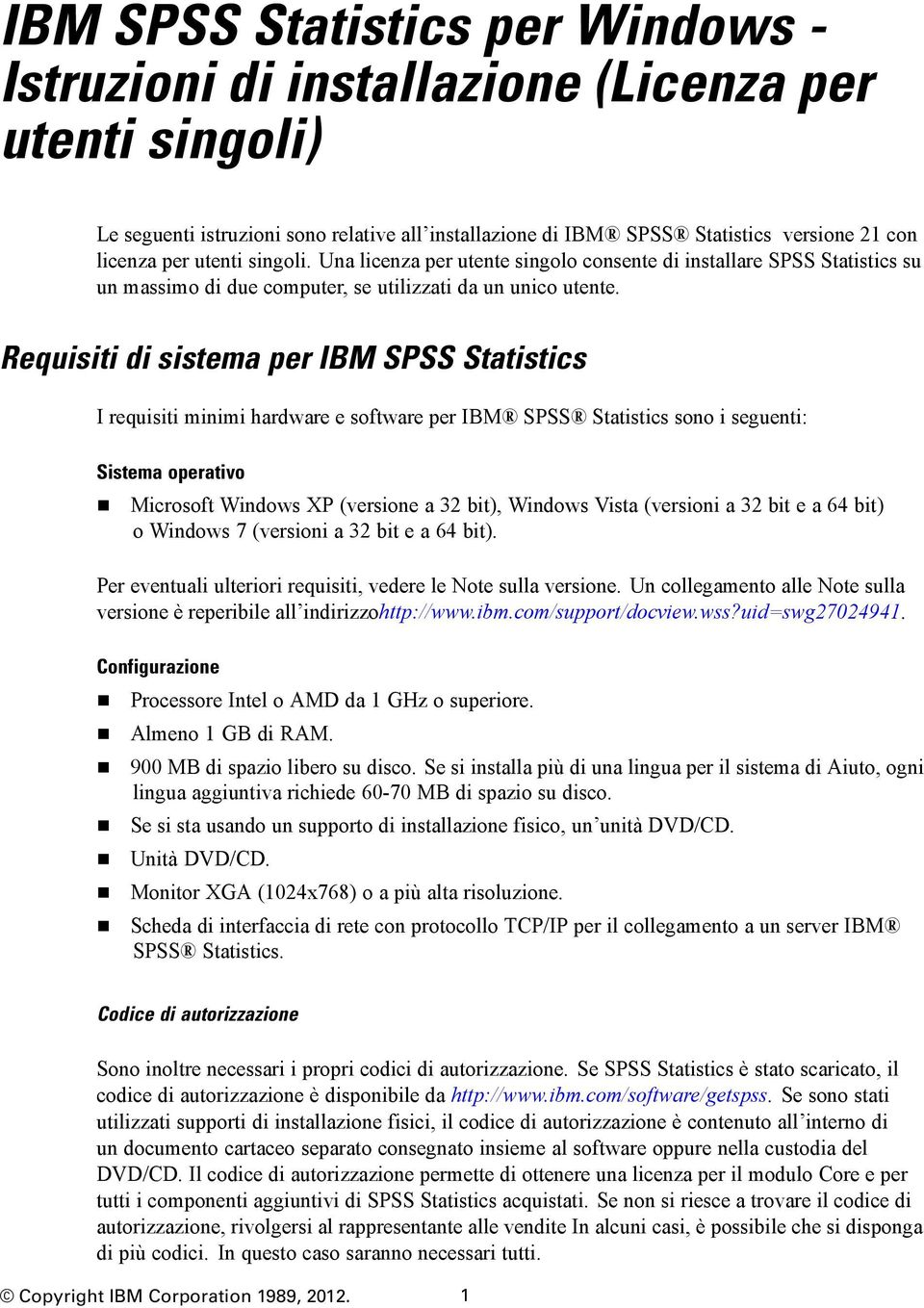Requisiti di sistema per IBM SPSS Statistics I requisiti minimi hardware e software per IBM SPSS Statistics sono i seguenti: Sistema operativo Microsoft Windows XP (versione a 32 bit), Windows Vista