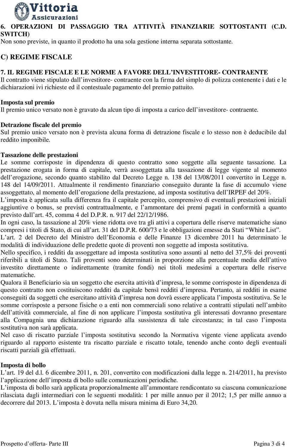 ivi richieste ed il contestuale pagamento del premio pattuito. Imposta sul premio Il premio unico versato non è gravato da alcun tipo di imposta a carico dell investitore- contraente.