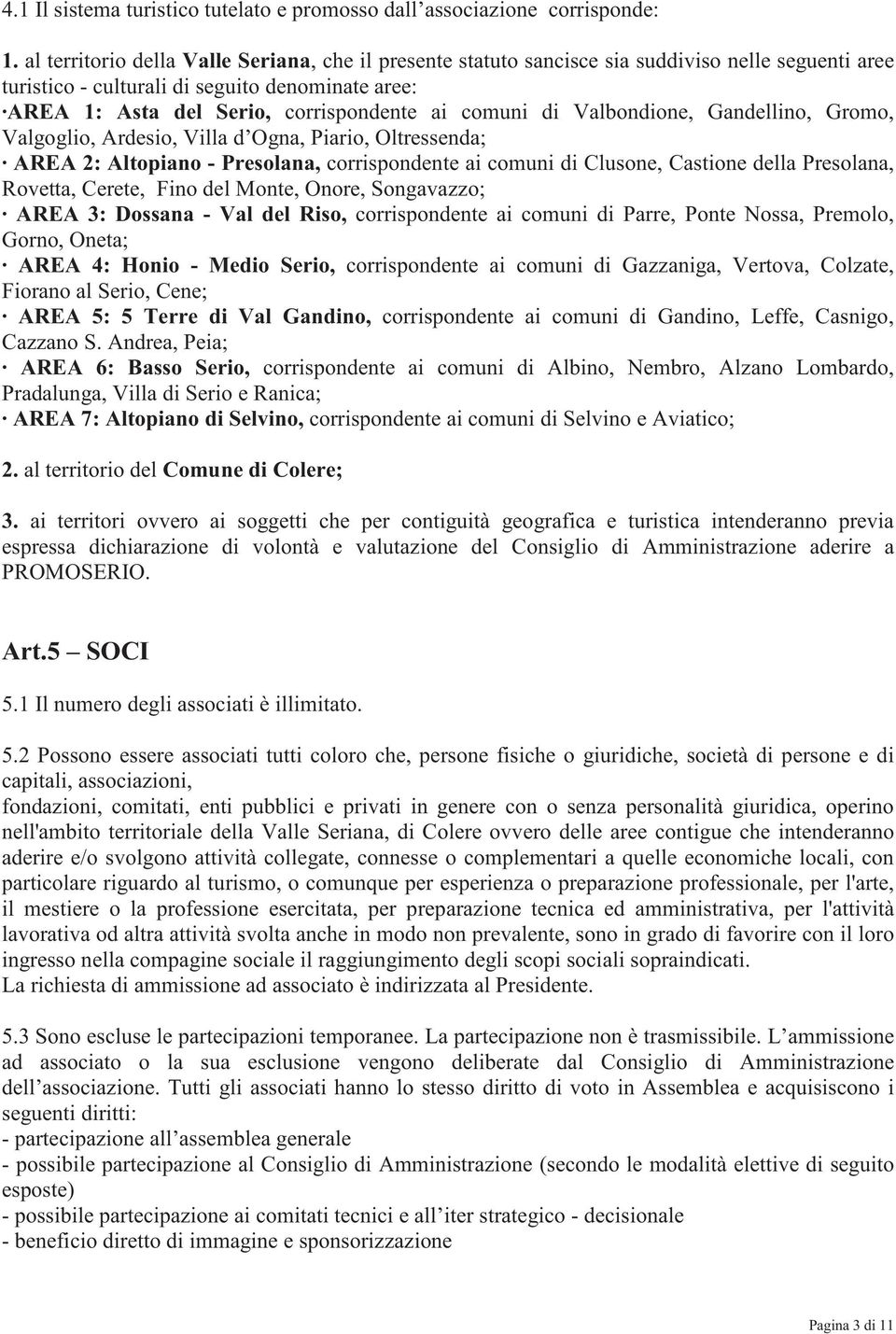 comuni di Valbondione, Gandellino, Gromo, Valgoglio, Ardesio, Villa d Ogna, Piario, Oltressenda; AREA 2: Altopiano - Presolana, corrispondente ai comuni di Clusone, Castione della Presolana, Rovetta,