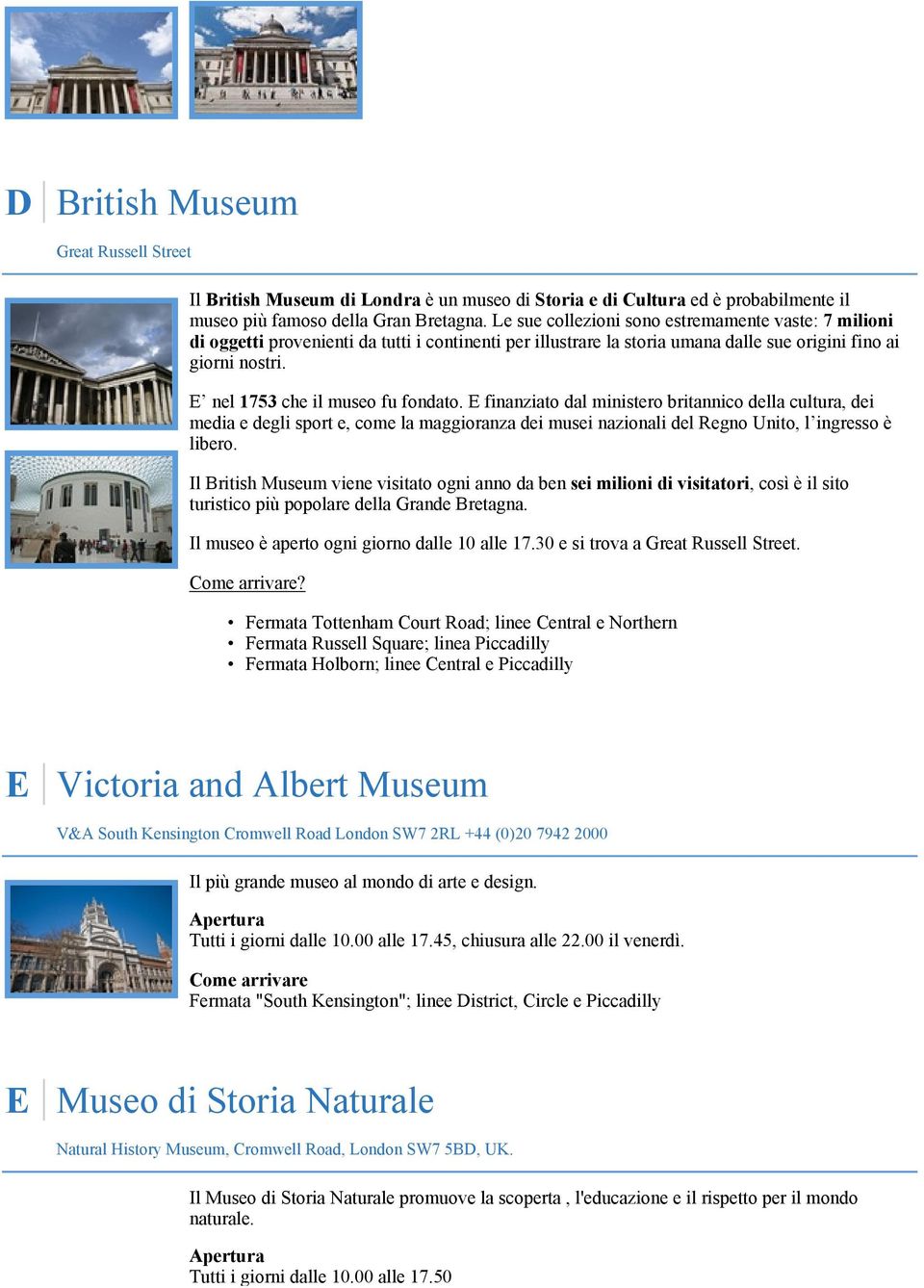 E nel 1753 che il museo fu fondato. E finanziato dal ministero britannico della cultura, dei media e degli sport e, come la maggioranza dei musei nazionali del Regno Unito, l ingresso è libero.