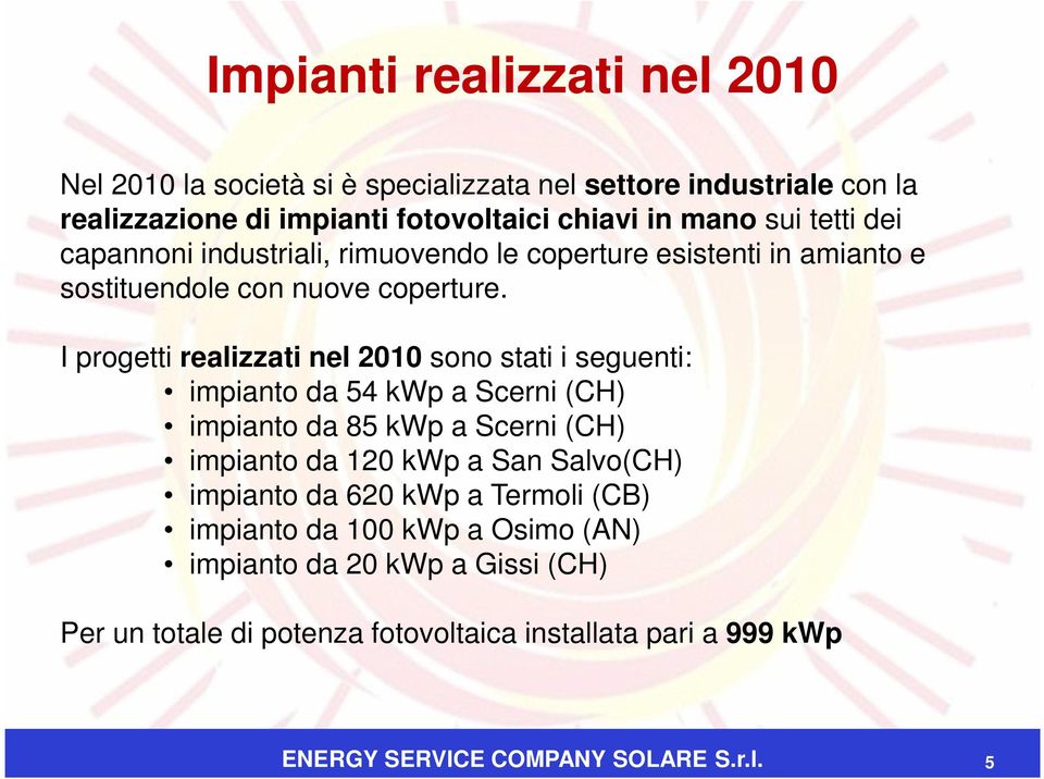 I progetti realizzati nel 2010 sono stati i seguenti: impianto da 54 kwp a Scerni (CH) impianto da 85 kwp a Scerni (CH) impianto da 120 kwp a San Salvo(CH)