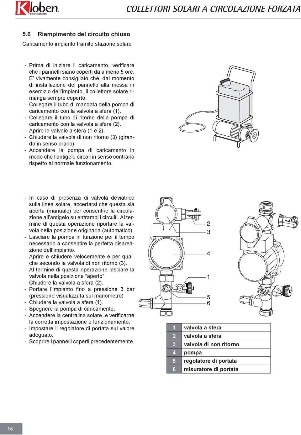 - Collegare il tubo di mandata della pompa di caricamento con la valvola a sfera (1). - Collegare il tubo di ritorno della pompa di caricamento con la valvola a sfera (2).