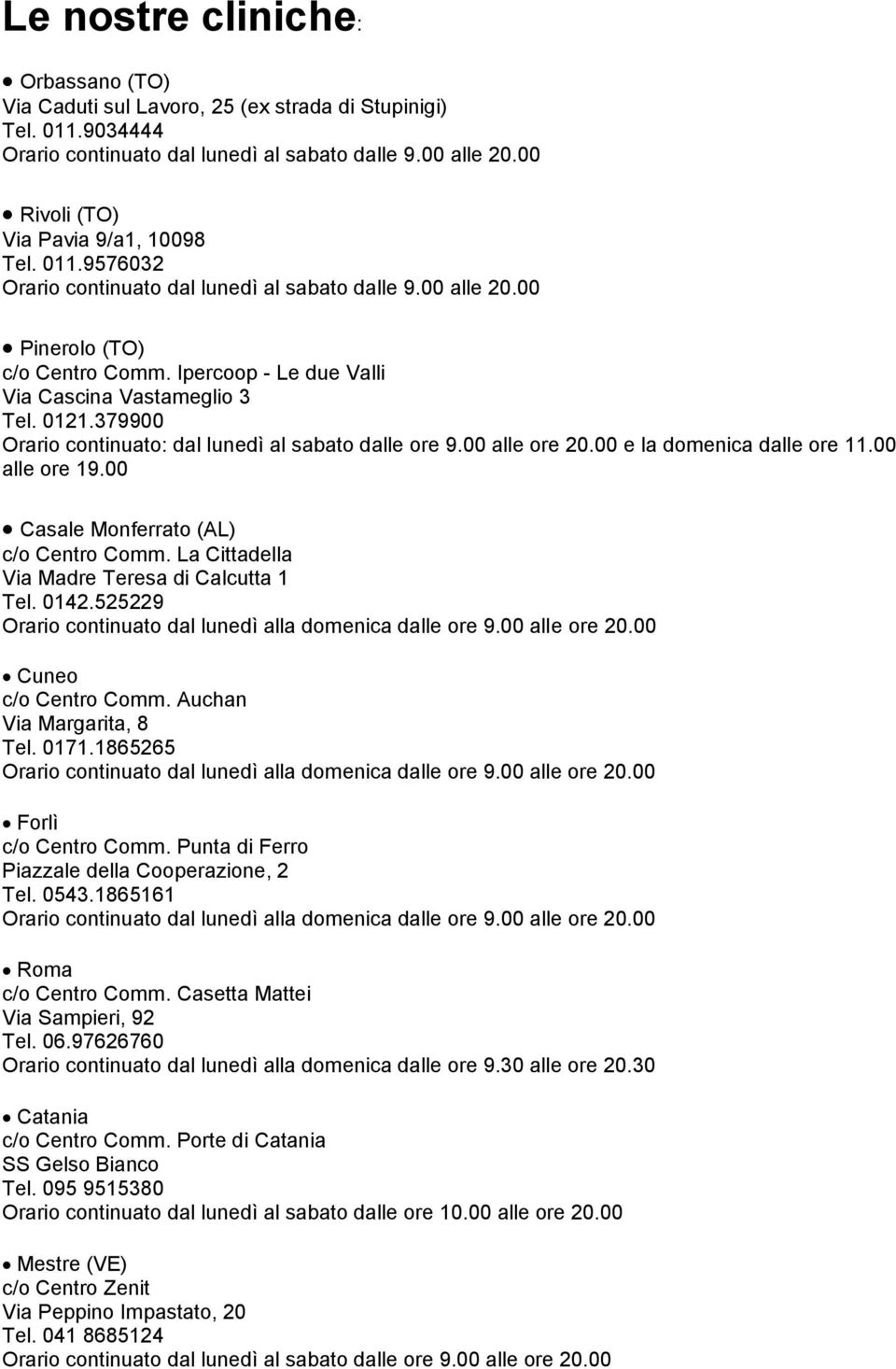 0121.379900 Orario continuato: dal lunedì al sabato dalle ore 9.00 alle ore 20.00 e la domenica dalle ore 11.00 alle ore 19.00 Casale Monferrato (AL) c/o Centro Comm.