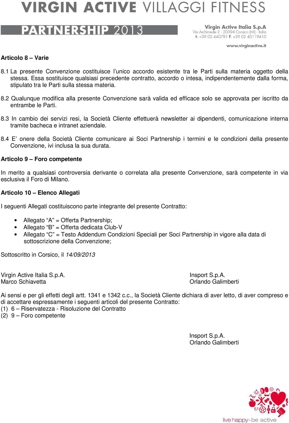 2 Qualunque modifica alla presente Convenzione sarà valida ed efficace solo se approvata per iscritto da entrambe le Parti. 8.