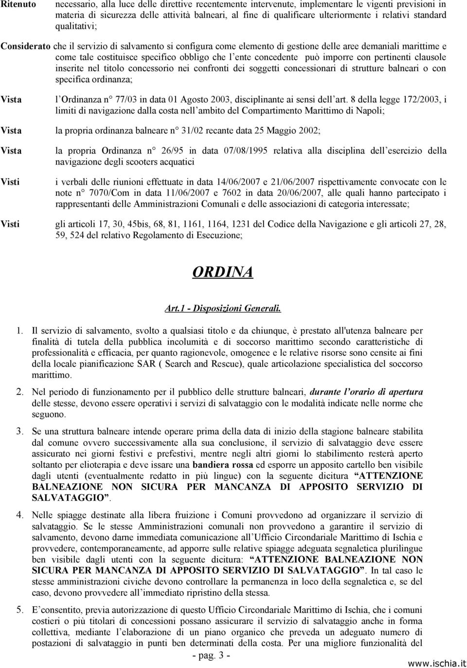 concedente può imporre con pertinenti clausole inserite nel titolo concessorio nei confronti dei soggetti concessionari di strutture balneari o con specifica ordinanza; Vista l Ordinanza n 77/03 in