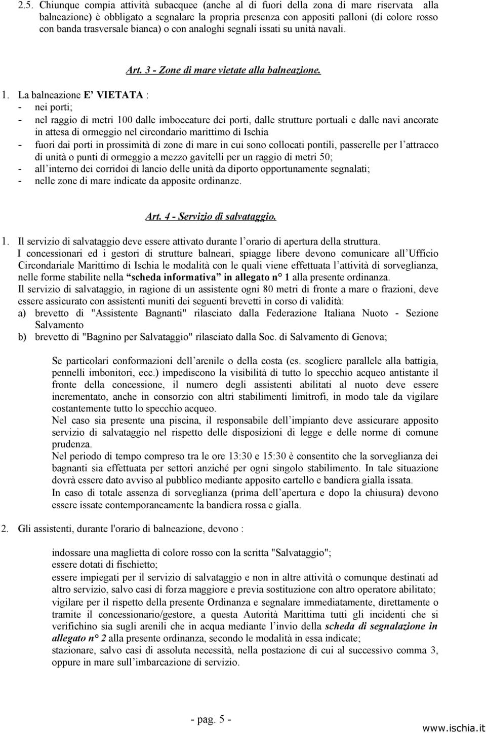 La balneazione E VIETATA : - nei porti; - nel raggio di metri 100 dalle imboccature dei porti, dalle strutture portuali e dalle navi ancorate in attesa di ormeggio nel circondario marittimo di Ischia