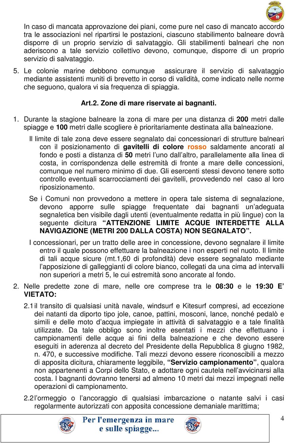 Le colonie marine debbono comunque assicurare il servizio di salvataggio mediante assistenti muniti di brevetto in corso di validità, come indicato nelle norme che seguono, qualora vi sia frequenza