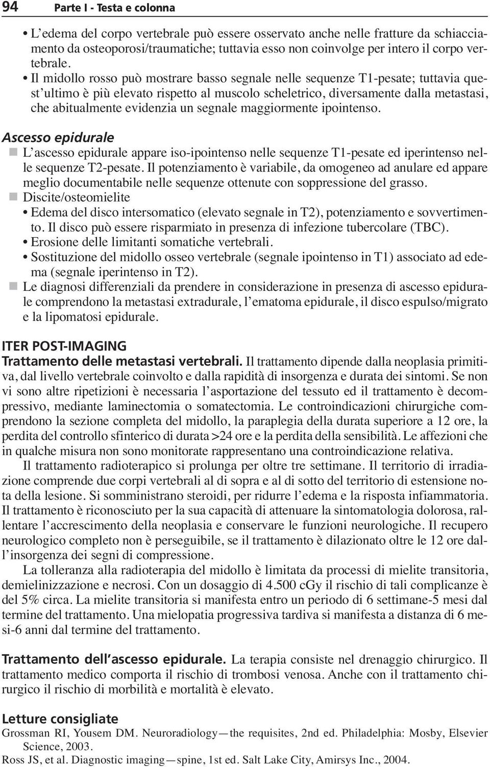 Il midollo rosso può mostrare basso segnale nelle sequenze T1-pesate; tuttavia quest ultimo è più elevato rispetto al muscolo scheletrico, diversamente dalla metastasi, che abitualmente evidenzia un