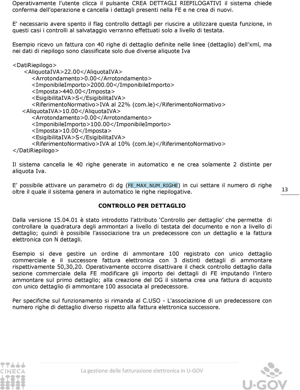 Esempio ricevo un fattura con 40 righe di dettaglio definite nelle linee (dettaglio) dell xml, ma nei dati di riepilogo sono classificate solo due diverse aliquote Iva <DatiRiepilogo> <AliquotaIVA>22.