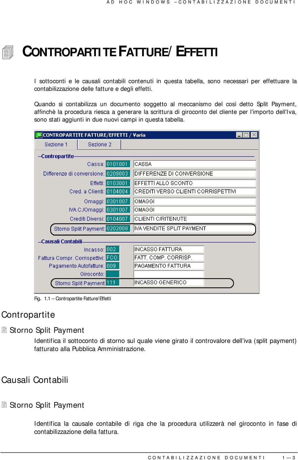 Quando si contabilizza un documento soggetto al meccanismo del così detto Split Payment, affinchè la procedura riesca a generare la scrittura di giroconto del cliente per l importo dell Iva, sono