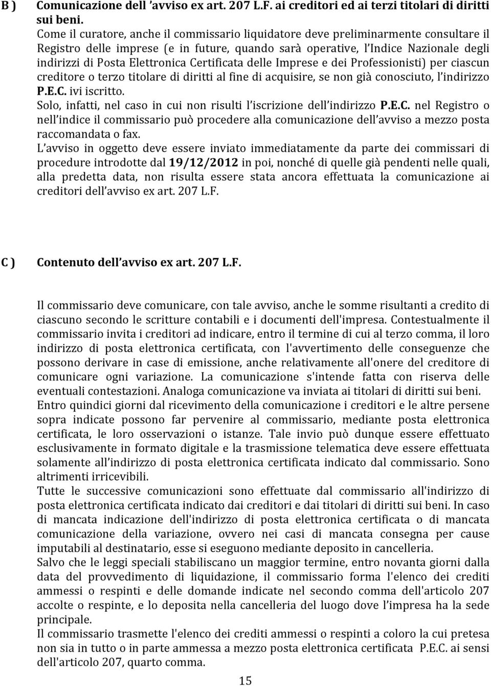 Elettronica Certificata delle Imprese e dei Professionisti) per ciascun creditore o terzo titolare di diritti al fine di acquisire, se non già conosciuto, l indirizzo P.E.C. ivi iscritto.