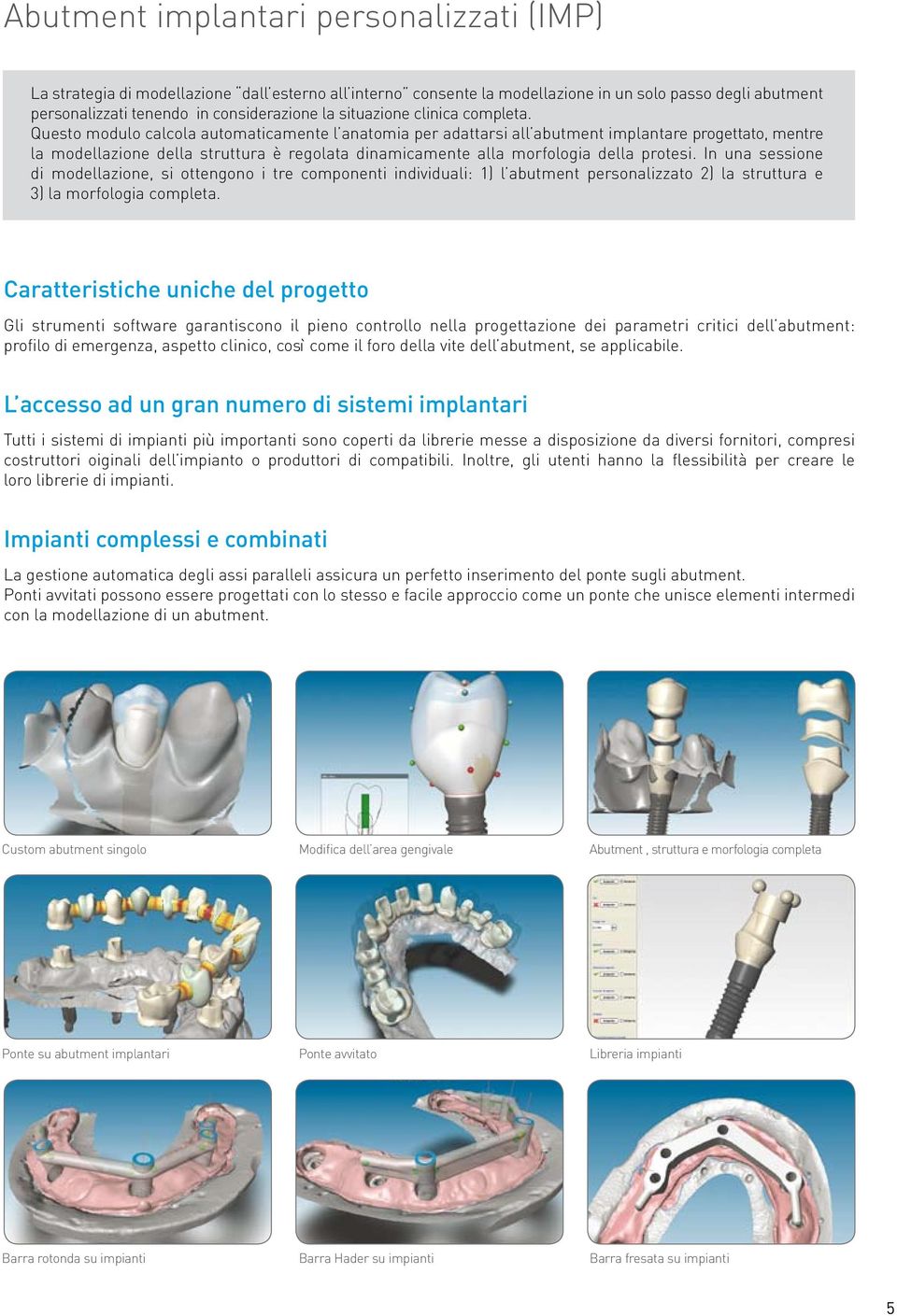 Questo modulo calcola automaticamente l anatomia per adattarsi all abutment implantare progettato, mentre la modellazione della struttura è regolata dinamicamente alla morfologia della protesi.