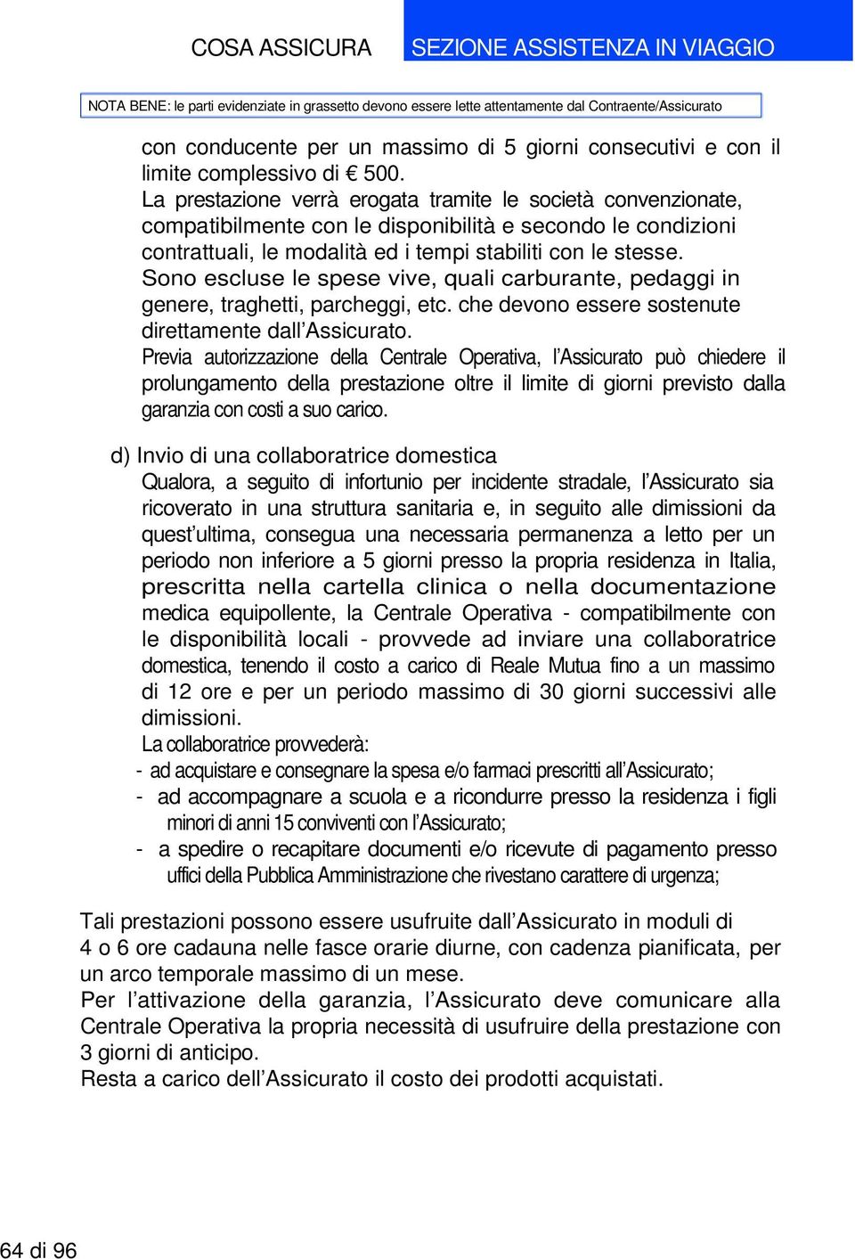 Sono escluse le spese vive, quali carburante, pedaggi in genere, traghetti, parcheggi, etc. che devono essere sostenute direttamente dall Assicurato.