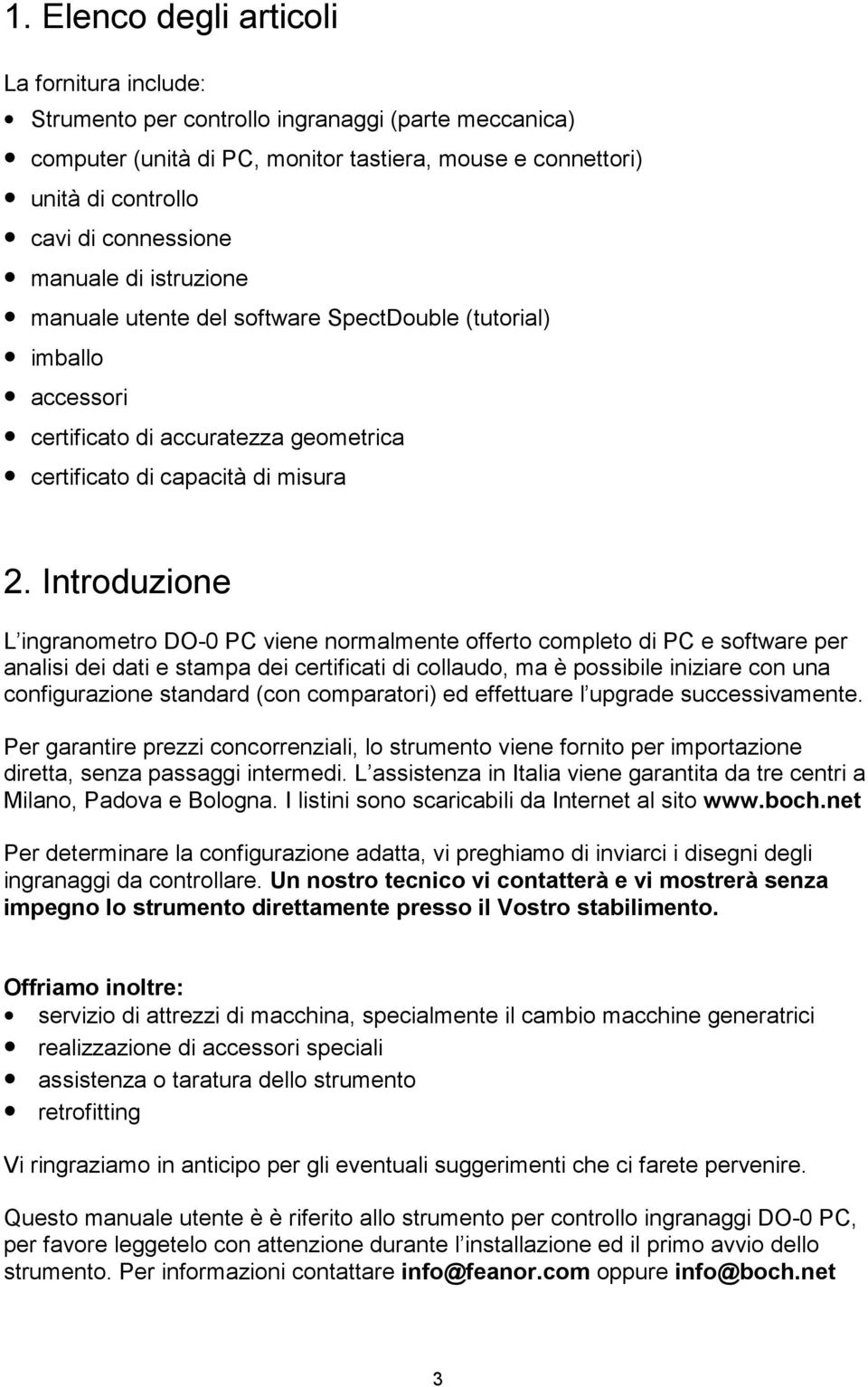 Introduzione L ingranometro DO-0 PC viene normalmente offerto completo di PC e software per analisi dei dati e stampa dei certificati di collaudo, ma è possibile iniziare con una configurazione