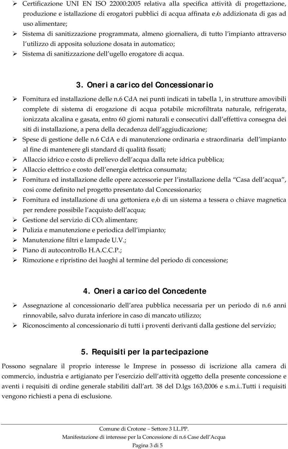 6 CdA nei punti indicati in tabella 1, in strutture amovibili complete di sistema di erogazione di acqua potabile microfiltrata naturale, refrigerata, ionizzata alcalina e gasata, entro 60 giorni