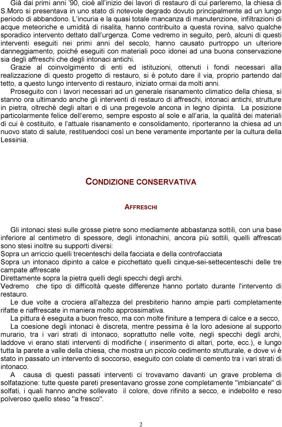 L incuria e la quasi totale mancanza di manutenzione, infiltrazioni di acque meteoriche e umidità di risalita, hanno contribuito a questa rovina, salvo qualche sporadico intervento dettato dall