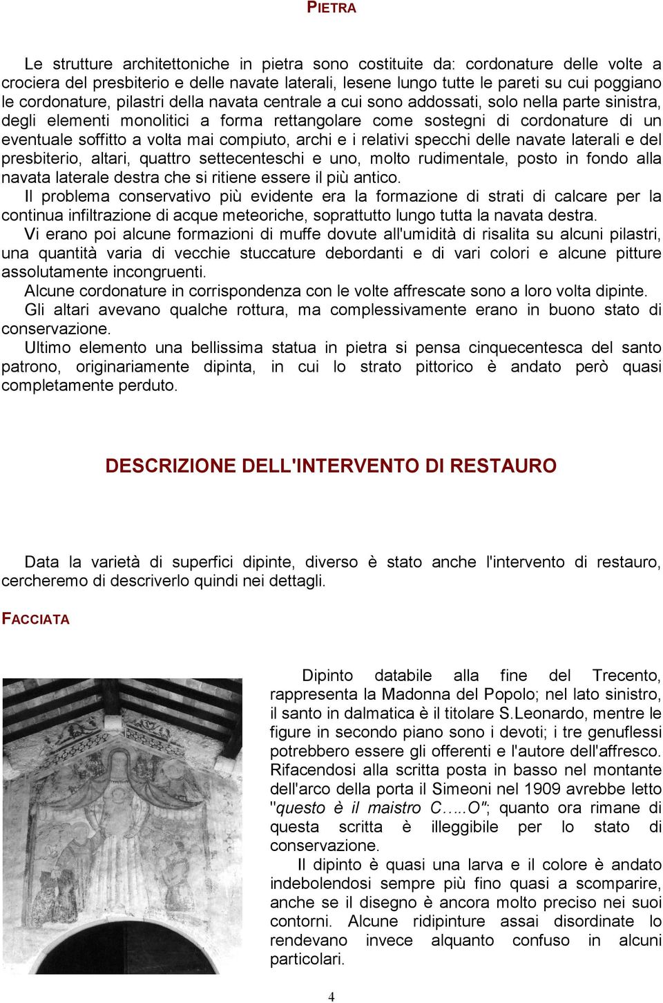 volta mai compiuto, archi e i relativi specchi delle navate laterali e del presbiterio, altari, quattro settecenteschi e uno, molto rudimentale, posto in fondo alla navata laterale destra che si