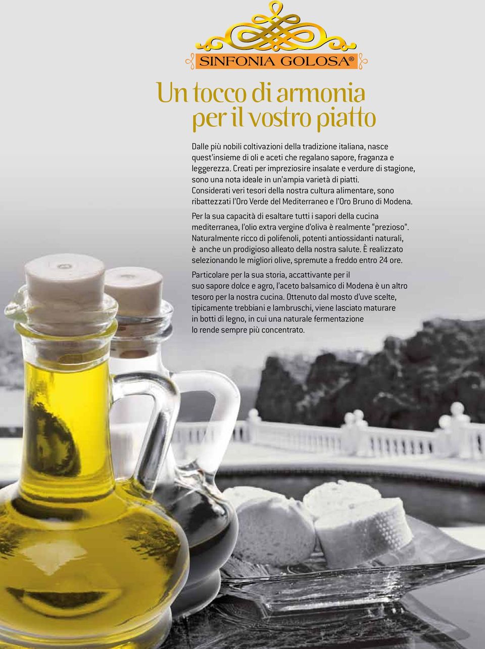 Considerati veri tesori della nostra cultura alimentare, sono ribattezzati l Oro Verde del Mediterraneo e l Oro Bruno di Modena.