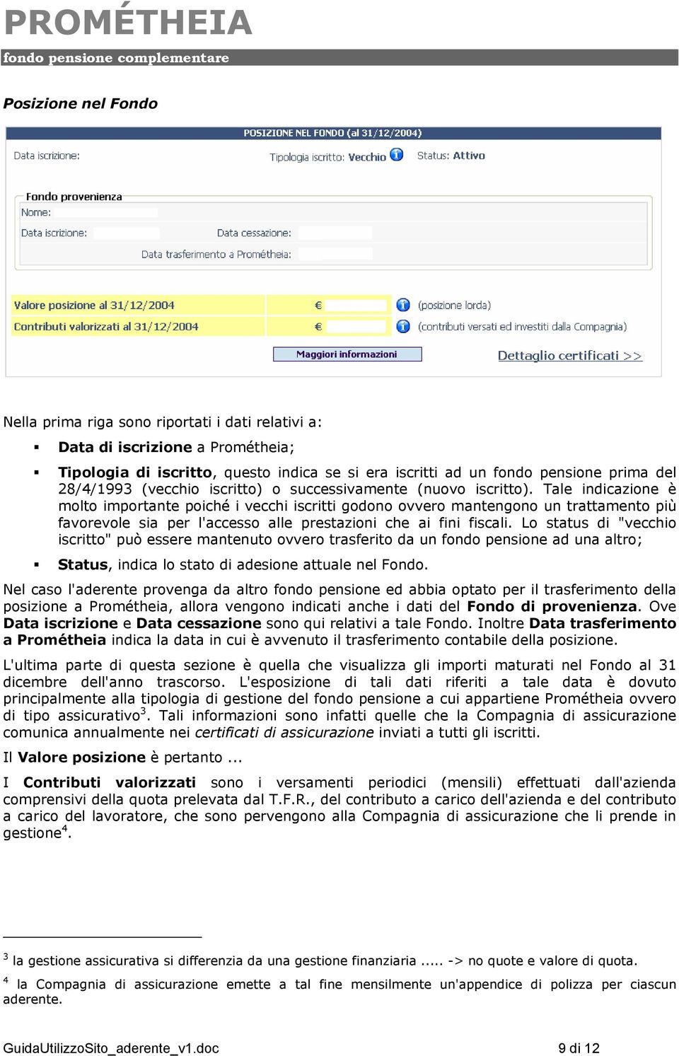 Tale indicazione è molto importante poiché i vecchi iscritti godono ovvero mantengono un trattamento più favorevole sia per l'accesso alle prestazioni che ai fini fiscali.