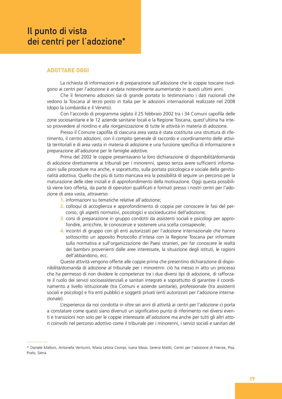 Che il fenomeno adozioni sia di grande portata lo testimoniano i dati nazionali che vedono la Toscana al terzo posto in Italia per le adozioni internazionali realizzate nel 2008 (dopo la Lombardia e