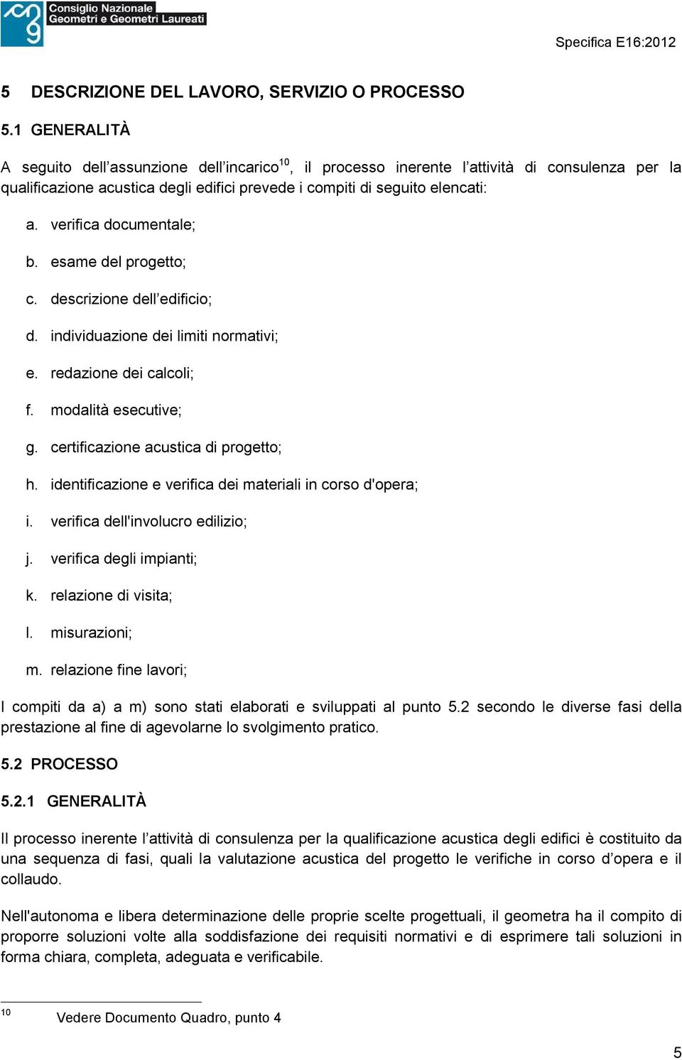 verifica documentale; b. esame del progetto; c. descrizione dell edificio; d. individuazione dei limiti normativi; e. redazione dei calcoli; f. modalità esecutive; g.