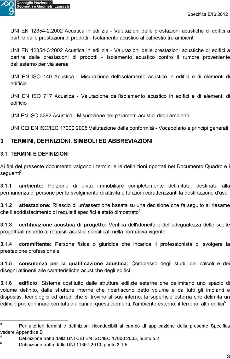 aerea UNI EN ISO 140 Acustica - Misurazione dell'isolamento acustico in edifici e di elementi di edificio UNI EN ISO 717 Acustica - Valutazione dell'isolamento acustico in edifici e di elementi di