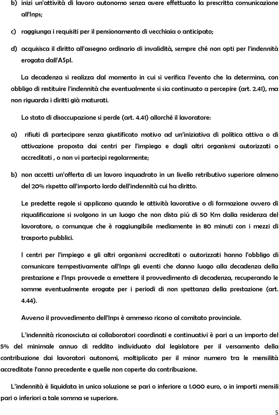 La decadenza si realizza dal momento in cui si verifica l evento che la determina, con obbligo di restituire l indennità che eventualmente si sia continuato a percepire (art. 2.