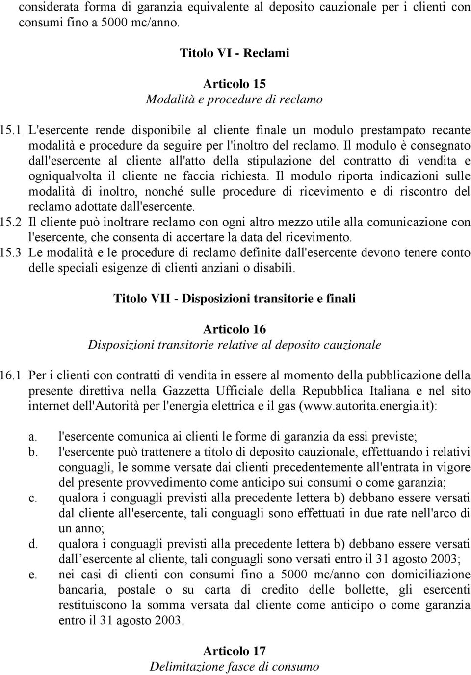 Il modulo è consegnato dall'esercente al cliente all'atto della stipulazione del contratto di vendita e ogniqualvolta il cliente ne faccia richiesta.