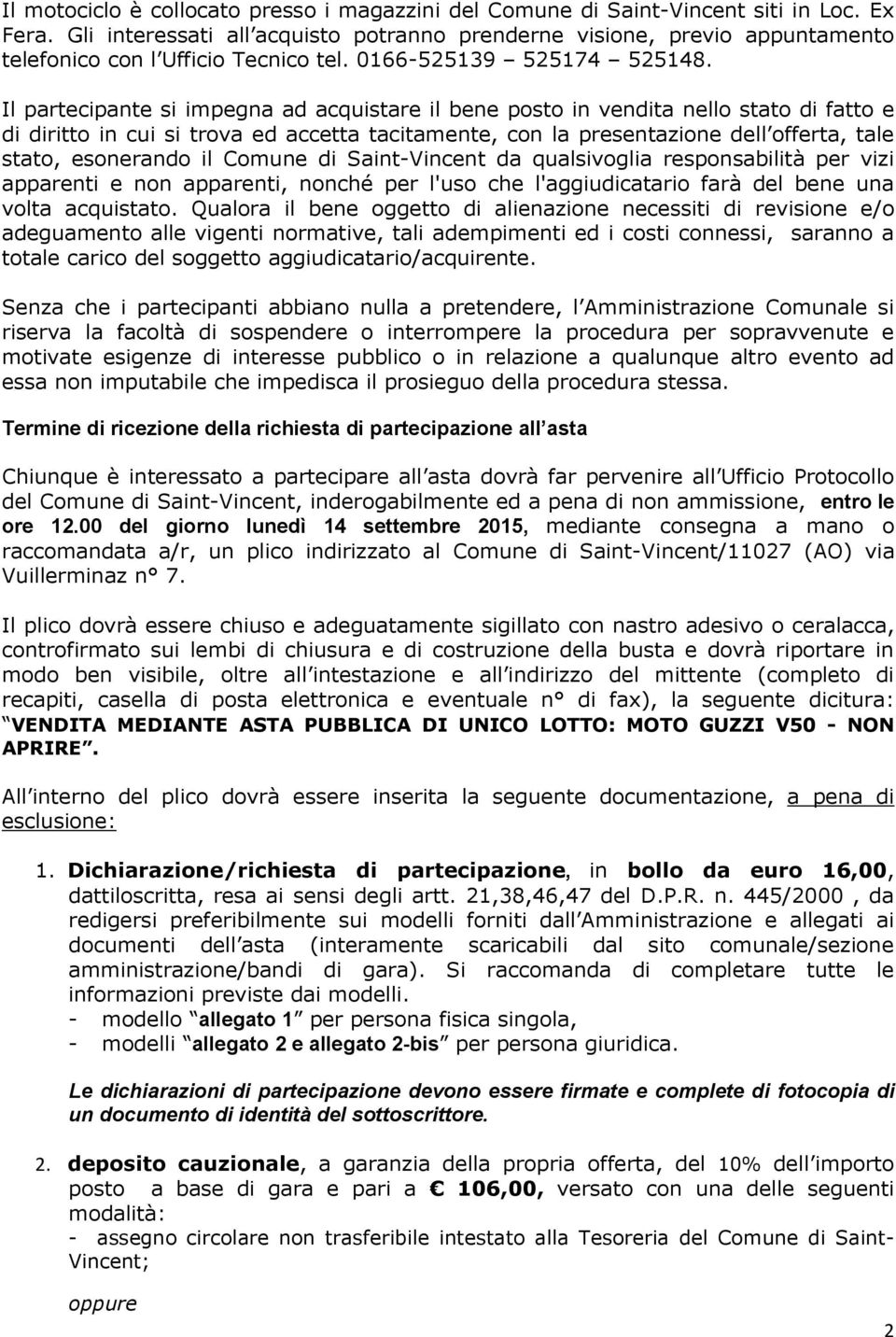 Il partecipante si impegna ad acquistare il bene posto in vendita nello stato di fatto e di diritto in cui si trova ed accetta tacitamente, con la presentazione dell offerta, tale stato, esonerando