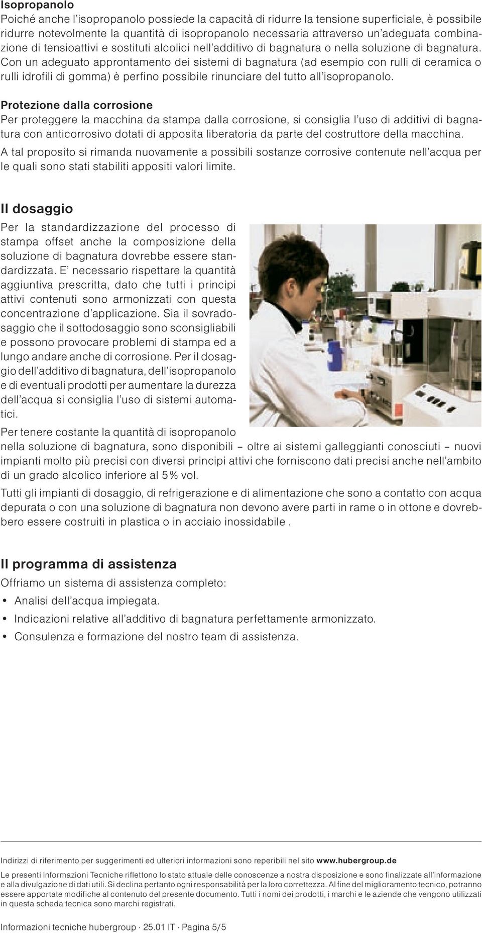 Con un adeguato approntamento dei sistemi di bagnatura (ad esempio con rulli di ceramica o rulli idrofili di gomma) è perfino possibile rinunciare del tutto all isopropanolo.