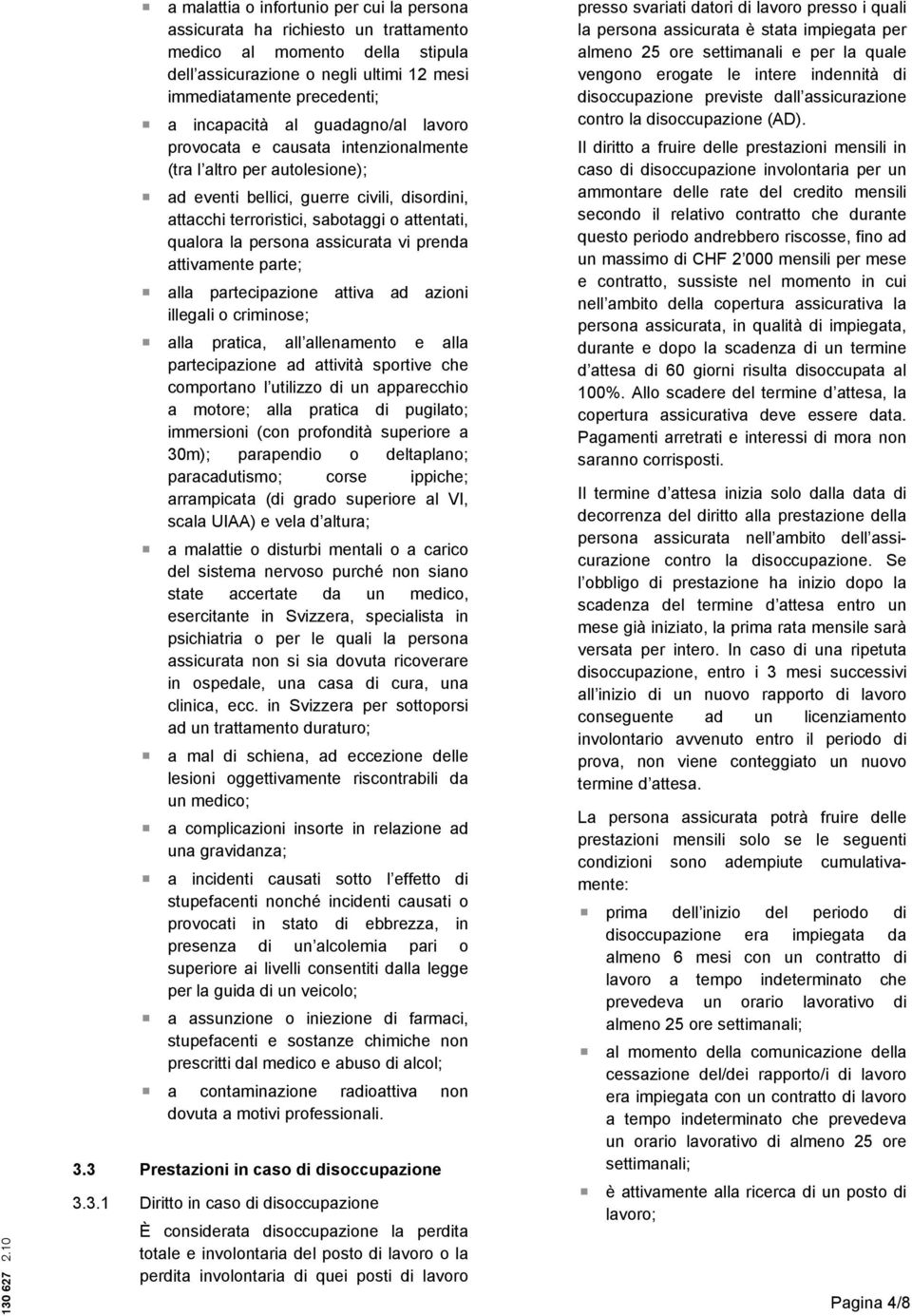 assicurata vi prenda attivamente parte; alla partecipazione attiva ad azioni illegali o criminose; alla pratica, all allenamento e alla partecipazione ad attività sportive che comportano l utilizzo