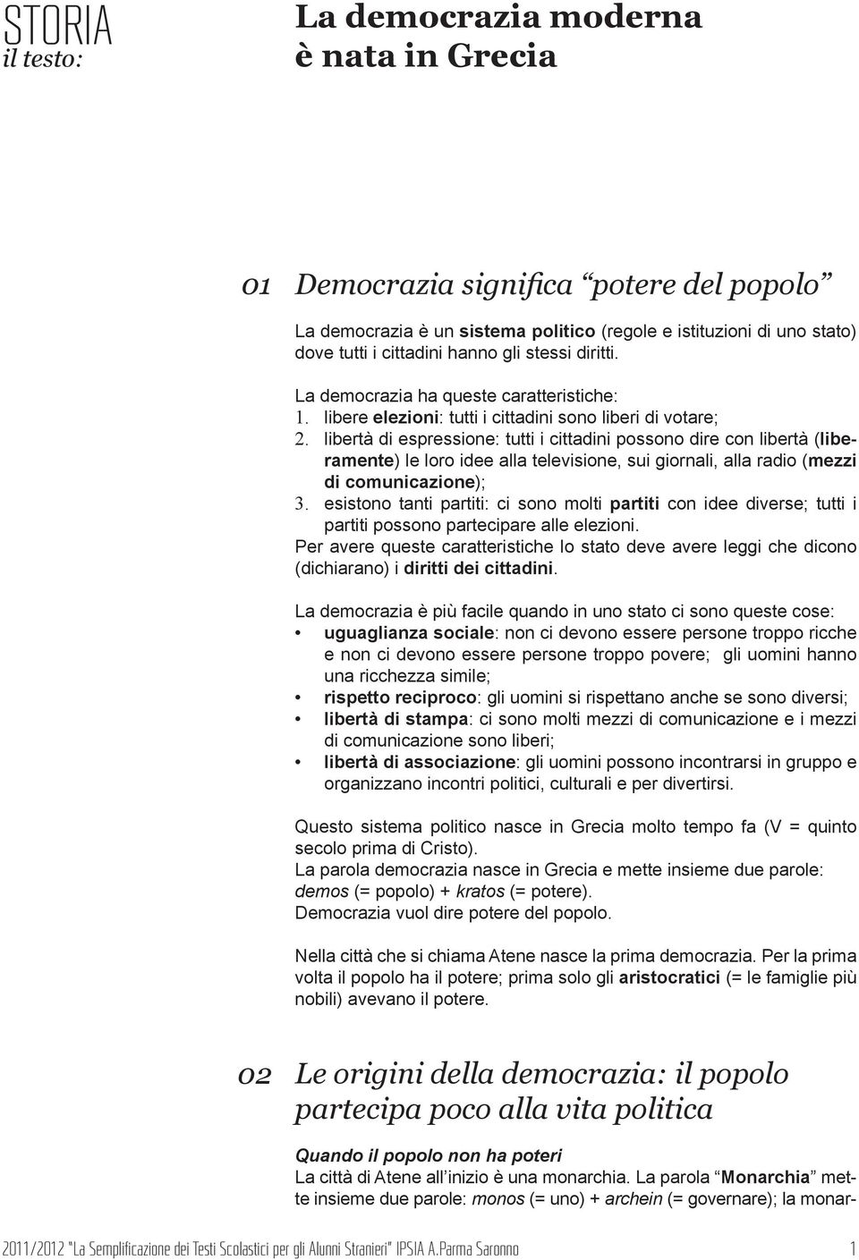 libertà di espressione: tutti i cittadini possono dire con libertà (liberamente) le loro idee alla televisione, sui giornali, alla radio (mezzi di comunicazione); 3.