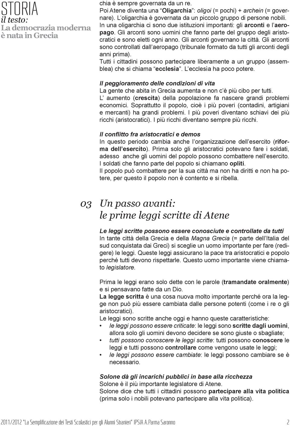 Gli arconti governano la città. Gli arconti sono controllati dall aeropago (tribunale formato da tutti gli arconti degli anni prima).