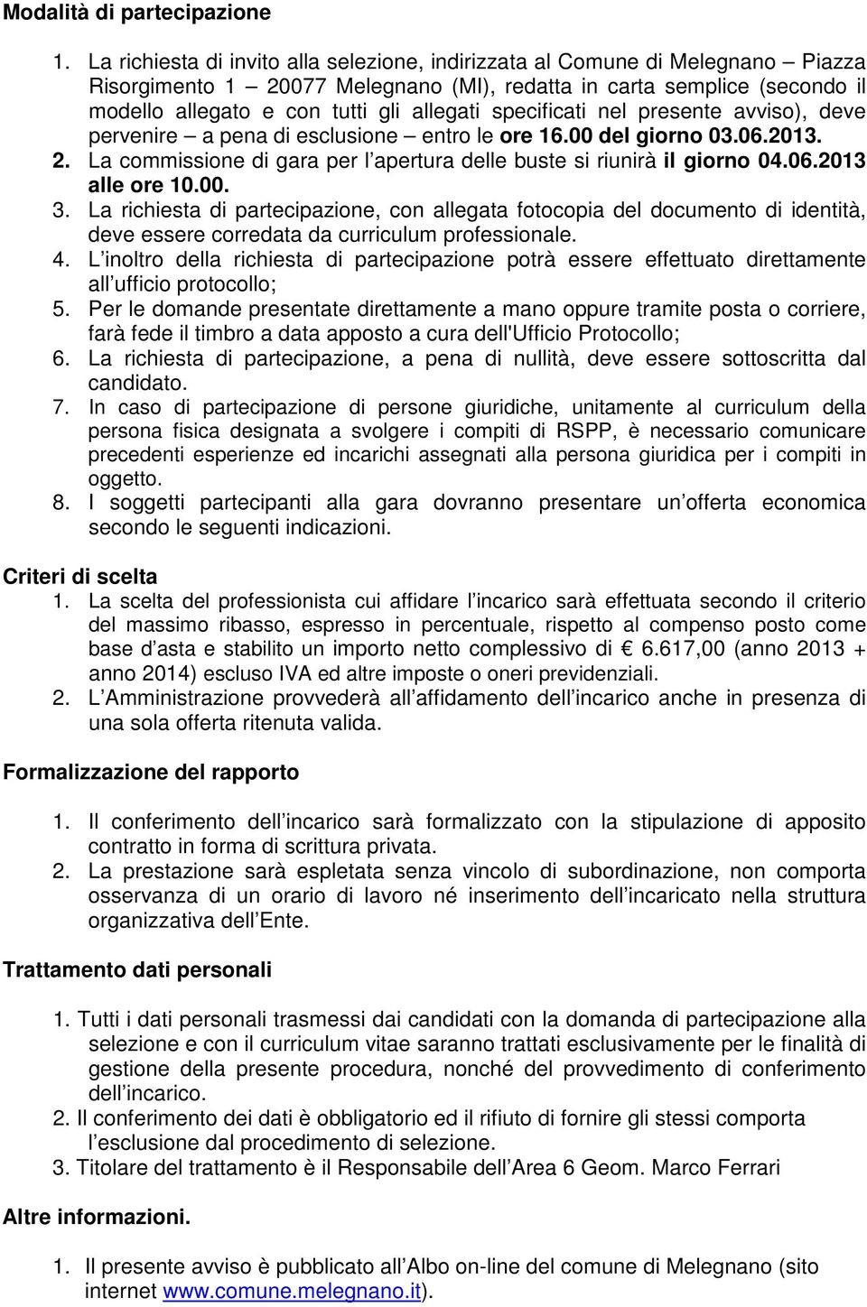 specificati nel presente avviso), deve pervenire a pena di esclusione entro le ore 16.00 del giorno 03.06.2013. 2. La commissione di gara per l apertura delle buste si riunirà il giorno 04.06.2013 alle ore 10.