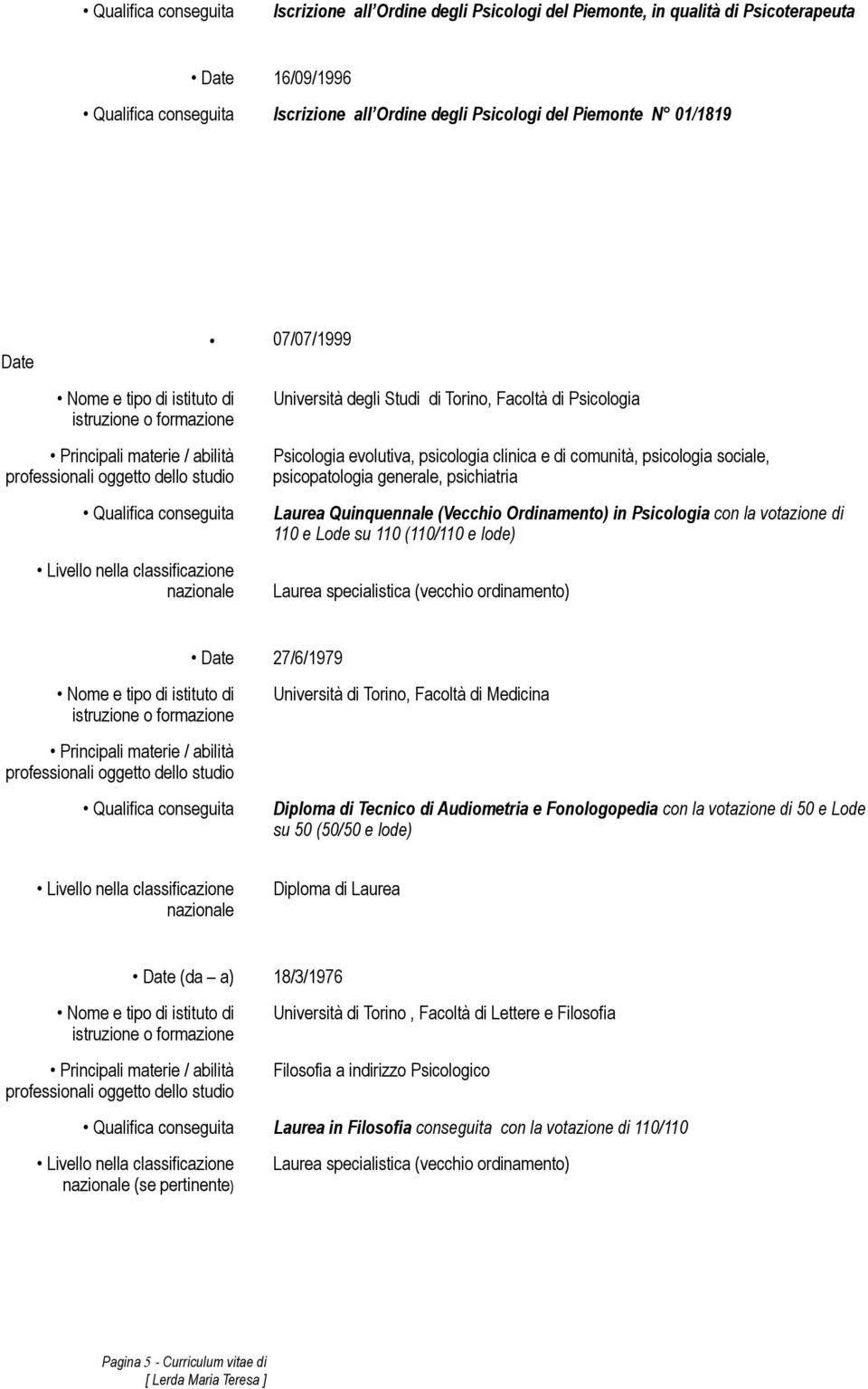 sociale, psicopatologia generale, psichiatria Laurea Quinquennale (Vecchio Ordinamento) in Psicologia con la votazione di 110 e Lode su 110 (110/110 e lode) Laurea specialistica (vecchio ordinamento)