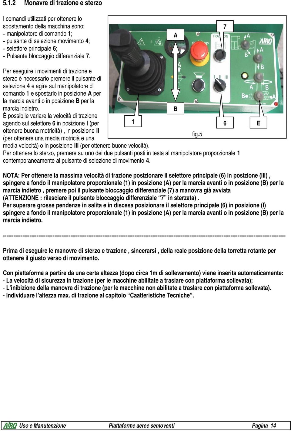 A 7 Per eseguire i movimenti di trazione e sterzo è necessario premere il pulsante di selezione 4 e agire sul manipolatore di comando 1 e spostarlo in posizione A per la marcia avanti o in posizione