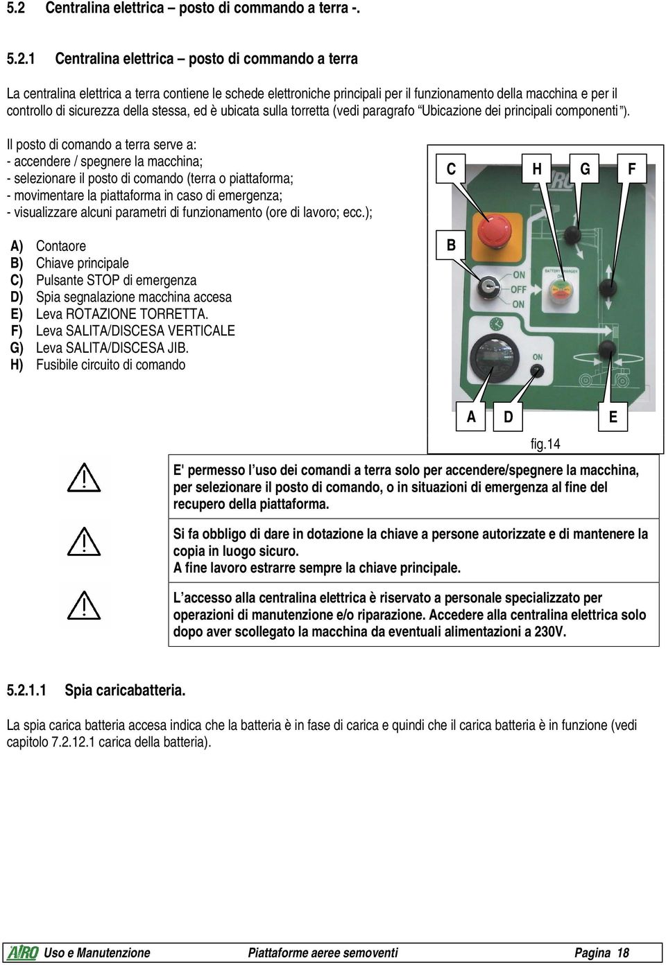 Il posto di comando a terra serve a: - accendere / spegnere la macchina; - selezionare il posto di comando (terra o piattaforma; - movimentare la piattaforma in caso di emergenza; - visualizzare