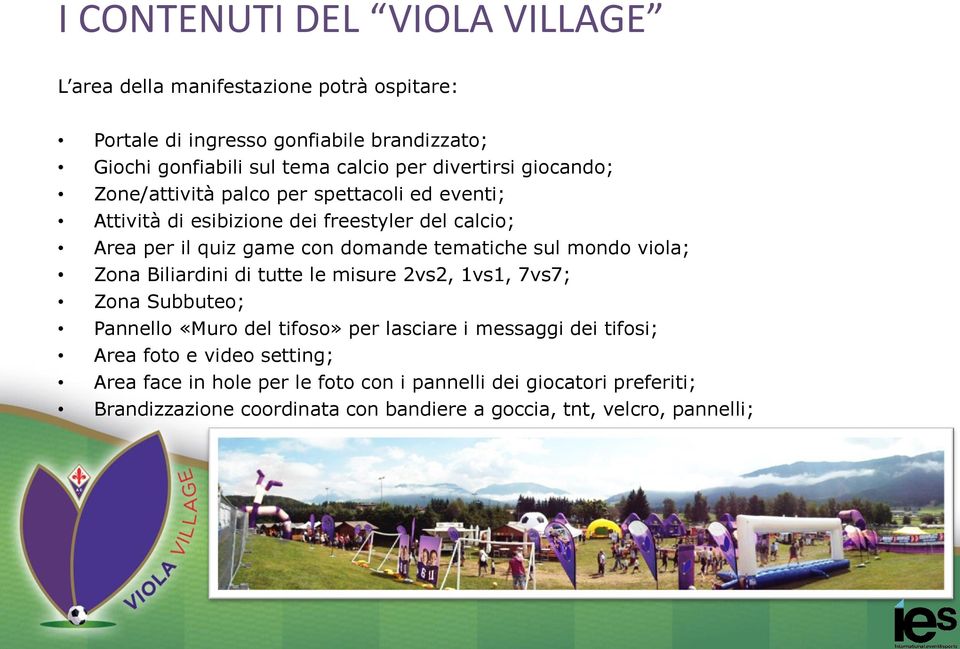 tematiche sul mondo viola; Zona Biliardini di tutte le misure 2vs2, 1vs1, 7vs7; Zona Subbuteo; Pannello «Muro del tifoso» per lasciare i messaggi dei tifosi;