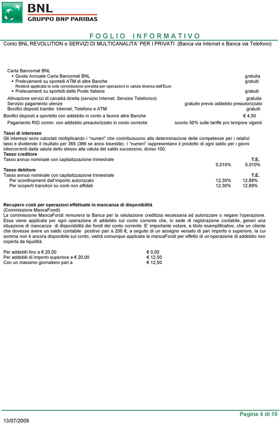 previo addebito preautorizzato Bonifici disposti tramite: Internet, Telefono e ATM gratuiti Bonifici disposti a sportello con addebito in conto a favore altre Banche 4,50 Pagamento RID comm.