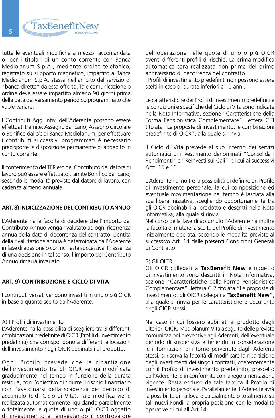 Tale comunicazione o ordine deve essere impartito almeno 90 giorni prima della data del versamento periodico programmato che vuole variare.