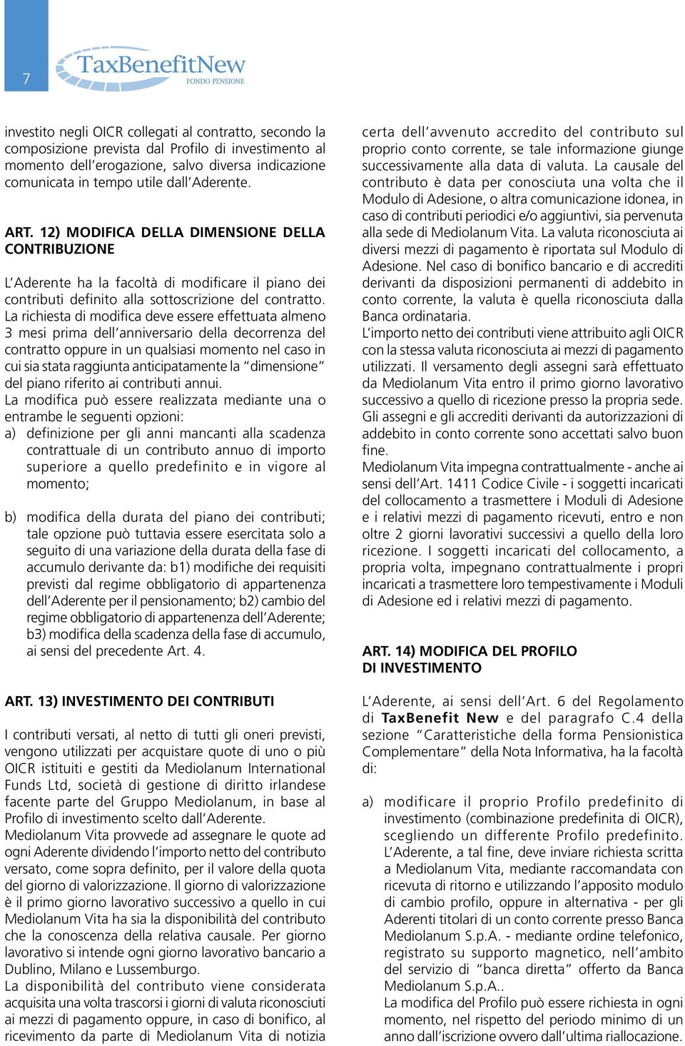 La richiesta di modifica deve essere effettuata almeno 3 mesi prima dell anniversario della decorrenza del contratto oppure in un qualsiasi momento nel caso in cui sia stata raggiunta anticipatamente