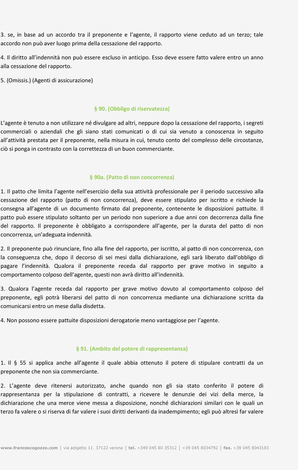 (Obbligo di riservatezza) L agente è tenuto a non utilizzare né divulgare ad altri, neppure dopo la cessazione del rapporto, i segreti commerciali o aziendali che gli siano stati comunicati o di cui