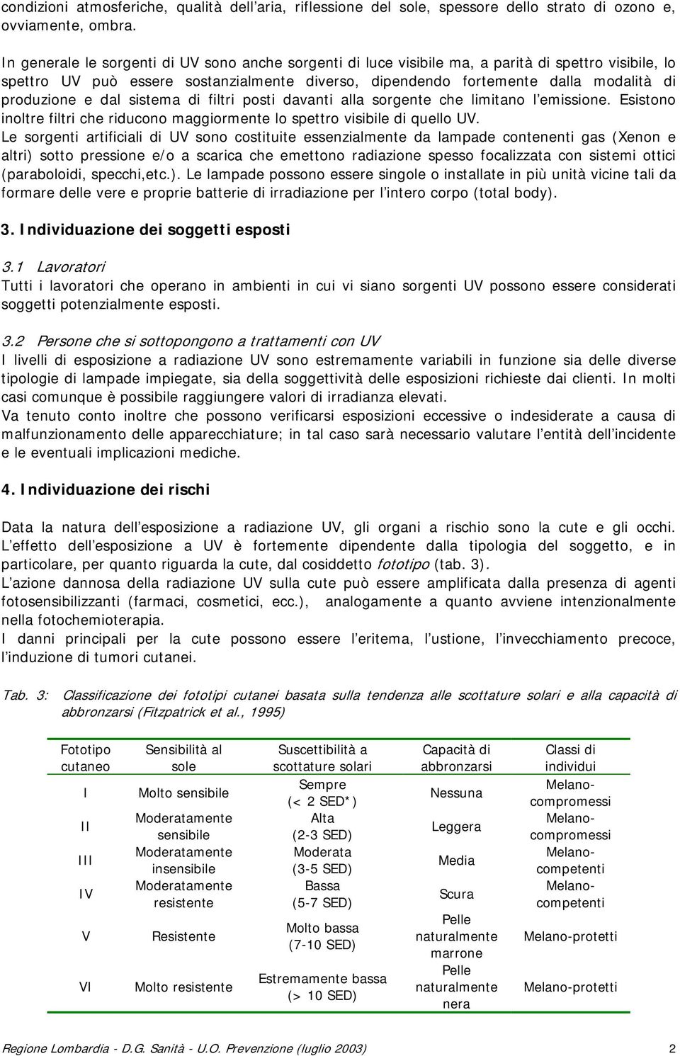 produzione e dal sistema di filtri posti davanti alla sorgente che limitano l emissione. Esistono inoltre filtri che riducono maggiormente lo spettro visibile di quello UV.