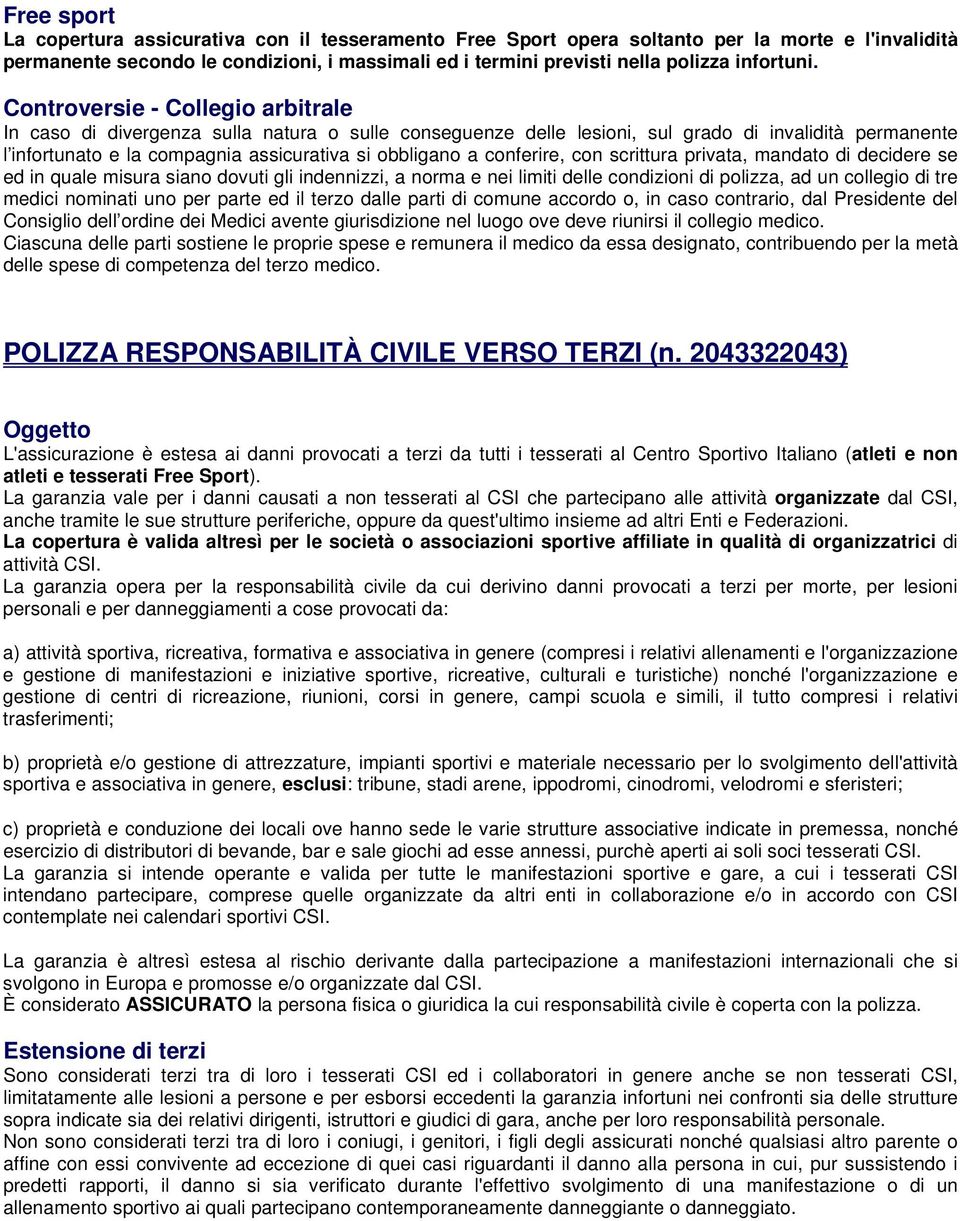 Controversie - Collegio arbitrale In caso di divergenza sulla natura o sulle conseguenze delle lesioni, sul grado di invalidità permanente l infortunato e la compagnia assicurativa si obbligano a