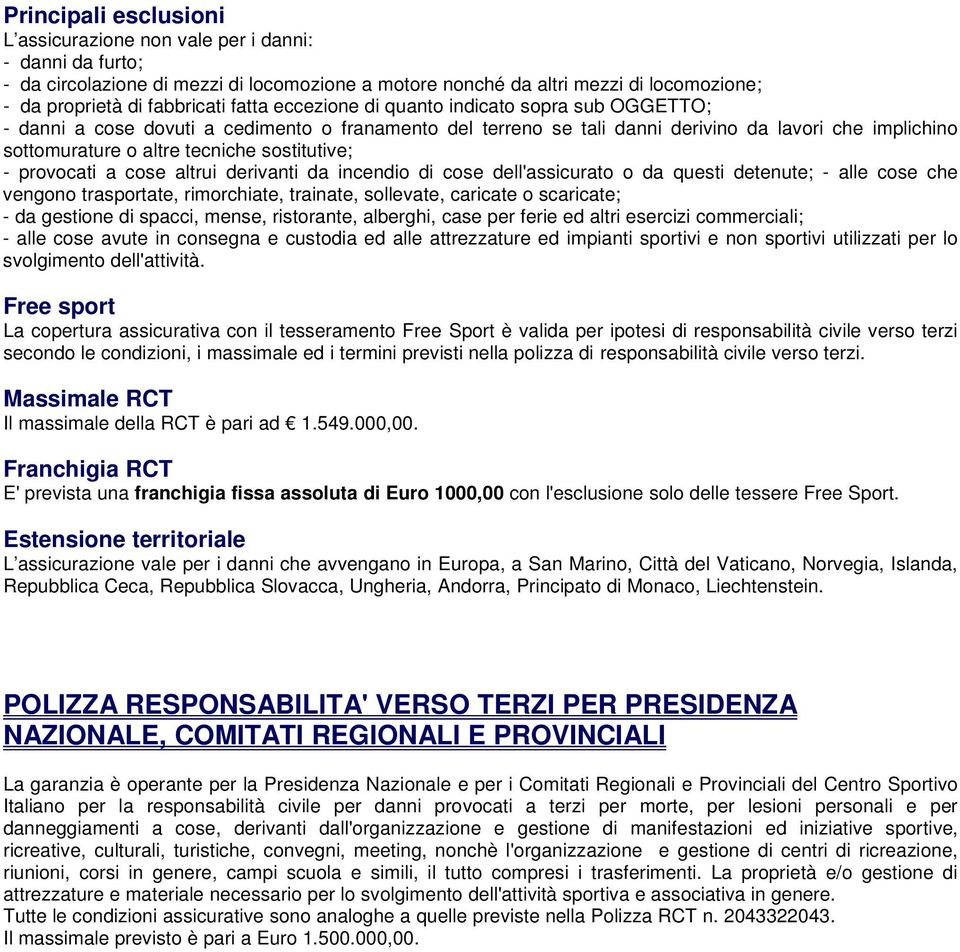 sostitutive; - provocati a cose altrui derivanti da incendio di cose dell'assicurato o da questi detenute; - alle cose che vengono trasportate, rimorchiate, trainate, sollevate, caricate o scaricate;