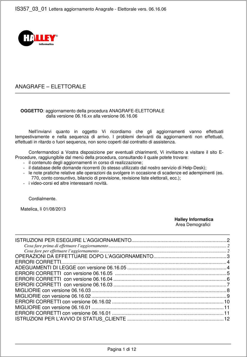 I problemi derivanti da aggiornamenti non effettuati, effettuati in ritardo o fuori sequenza, non sono coperti dal contratto di assistenza.