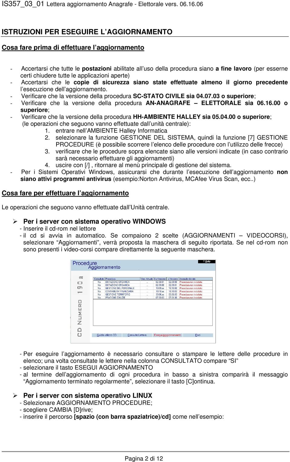 - Verificare che la versione della procedura SC-STATO CIVILE sia 04.07.03 o superiore; - Verificare che la versione della procedura AN-ANAGRAFE ELETTORALE sia 06.16.