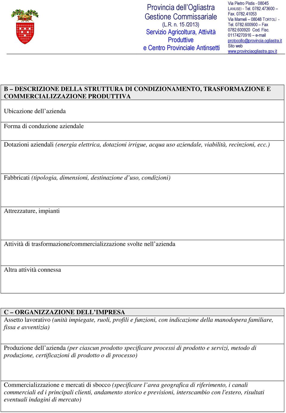 ) Fabbricati (tipologia, dimensioni, destinazione d uso, condizioni) Attrezzature, impianti Attività di trasformazione/commercializzazione svolte nell azienda Altra attività connessa C ORGANIZZAZIONE